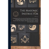 The Masonic Instructor: Comprising the First, Second and Third Degrees of Freemasonry, Embellished With Symbolical Illustrations and the Traci - Paperback