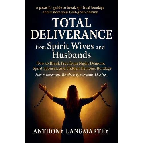 Total Deliverance from Spirit Wives and Husbands: How to Break Free from Night Demons, Spirit Spouses, and Hidden Demonic Bondage - Paperback
