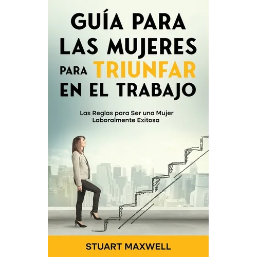 Guía para las Mujeres para Triunfar en el Trabajo: Las Reglas para Ser una Mujer Laboralmente Exitosa - Paperback