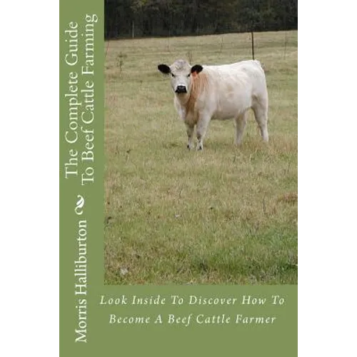 The Complete Guide To Beef Cattle Farming: Look Inside To Discover How To Become A Beef Cattle Farmer - Paperback