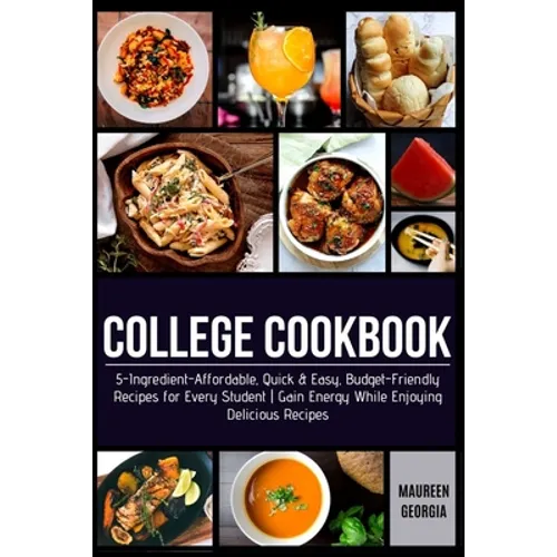 College Cookbook: 5-Ingredient-Affordable, Quick & Easy- Budget-Friendly Recipes for Every Student - Gain Energy While Enjoying Delicious Recipes - Paperback