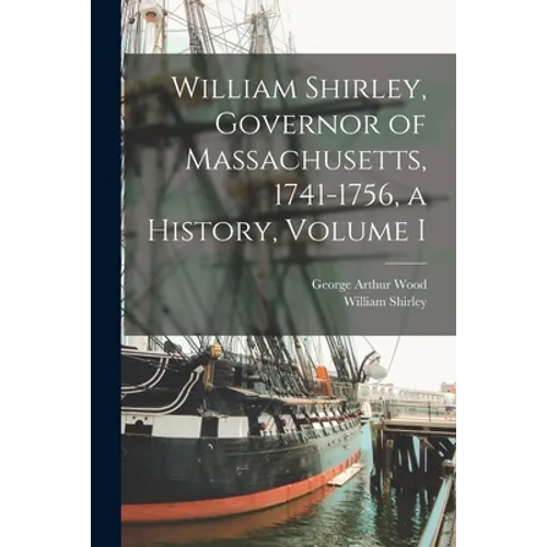 William Shirley, Governor of Massachusetts, 1741-1756, a History, Volume I - Paperback