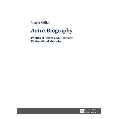Autre-Biography: Poetics of Self in J. M. Coetzee's Fictionalized Memoirs - Hardcover