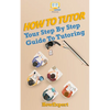 How To Tutor: Your Step-by-Step Guide To Tutoring - Paperback