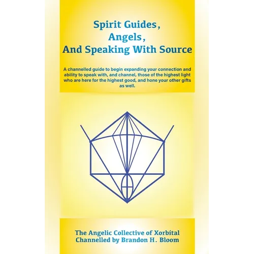 Spirit Guides, Angels, and Speaking With Source: A channelled guide to begin expanding your connection and ability to speak with, and channel, those o - Paperback
