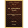 The Silent Power Of Thought: Controlling And Directing One's Forces - Paperback