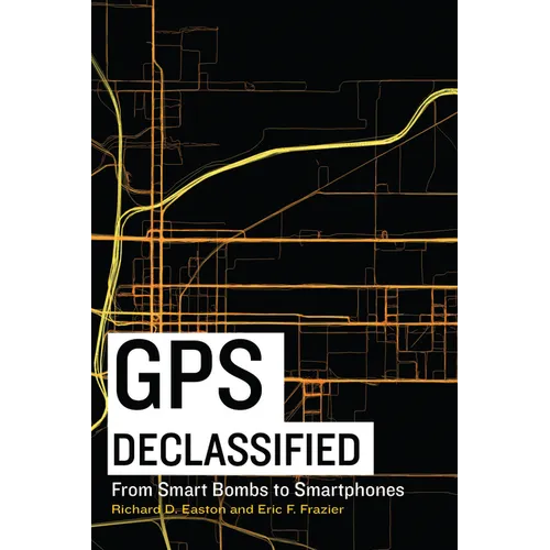GPS Declassified: From Smart Bombs to Smartphones - Hardcover