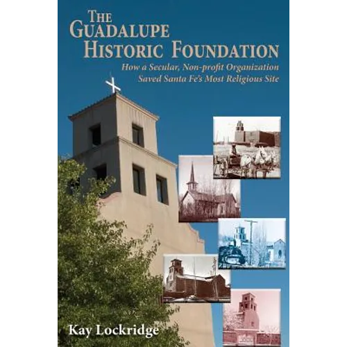 The Guadalupe Historic Foundation: How a Secular, Non-profit Organization Saved Santa Fe's Most Religious Site - Paperback