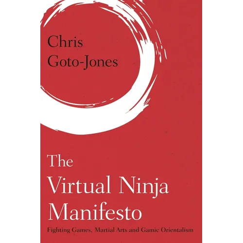 The Virtual Ninja Manifesto: Fighting Games, Martial Arts and Gamic Orientalism - Paperback