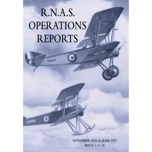 R.N.A.S. Operations Reports: Volume 1: November 1915 To June 1917 Parts 1 to 36 - Paperback