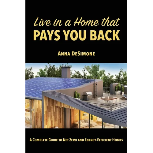 Live in a Home that Pays You Back: A Complete Guide to Net Zero and Energy-Efficient Homes - Paperback