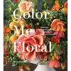 Color Me Floral: Stunning Monochromatic Arrangements for Every Season - Hardcover