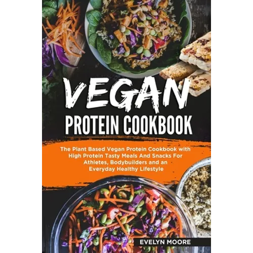 Vegan Protein Cookbook: The Plant Based Vegan Protein Cookbook with High Protein Tasty Meals And Snacks For Athletes, Bodybuilders and an Ever - Paperback