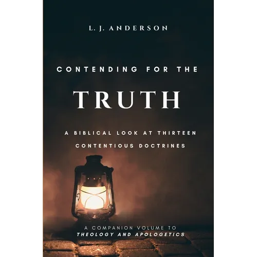 Contending for the Truth: A Biblical Look at Thirteen Contentious Doctrines - Paperback