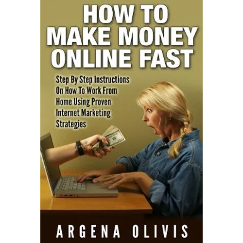 How To Make Money Online Fast: Step By Step Instructions On How To Work From Home Using Proven Internet Marketing Strategies - Paperback