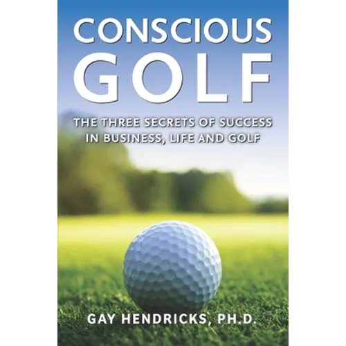 Conscious Golf: The Three Secrets of Success in Business, Life and Golf - Paperback