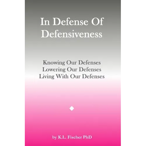 In Defense Of Defensiveness: Knowing Our Defenses, Lowering Our Defenses, Living With Our Defenses - Paperback
