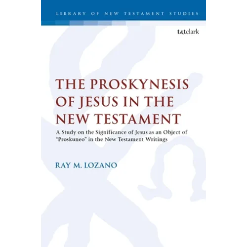 The Proskynesis of Jesus in the New Testament: A Study on the Significance of Jesus as an Object of Proskuneo in the New Testament Writings - Paperback