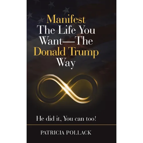 Manifest the Life You Want - the Donald Trump Way: He Did It, You Can Too! - Hardcover