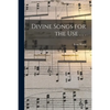 Divine Songs for the Use . . . - Paperback