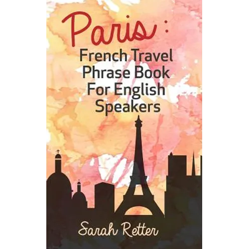 Paris: French Travel Phrase Book For English Speakers: The best phrases for English speaking travelers in Paris. - Paperback