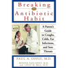 Breaking the Antibiotic Habit: A Parent's Guide to Coughs, Colds, Ear Infections, and Sore Throats - Paperback