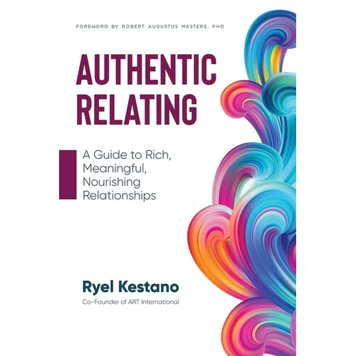 Authentic Relating: A Guide to Rich, Meaningful, Nourishing Relationships - Paperback