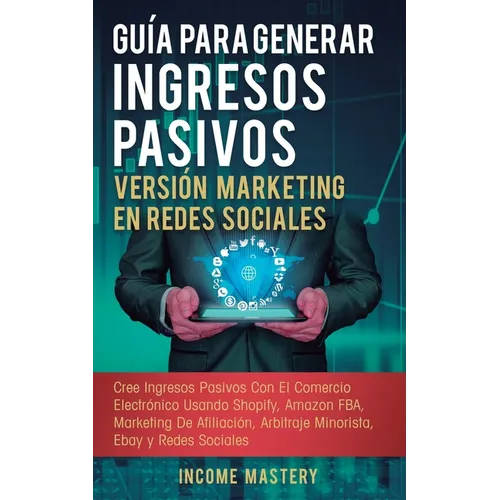 Guía Para Generar Ingresos Pasivos Versión Marketing en Redes Sociales: Cree Ingresos Pasivos Con El Comercio Electrónico Usando Shopify, Amazon FBA, - Paperback