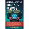 Guía Para Generar Ingresos Pasivos Versión Marketing en Redes Sociales: Cree Ingresos Pasivos Con El Comercio Electrónico Usando Shopify, Amazon FBA, - Paperback