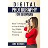 Digital Photography For Beginners: Basic Techniques on How to Make Your Digital Photos Look Amazing - Paperback