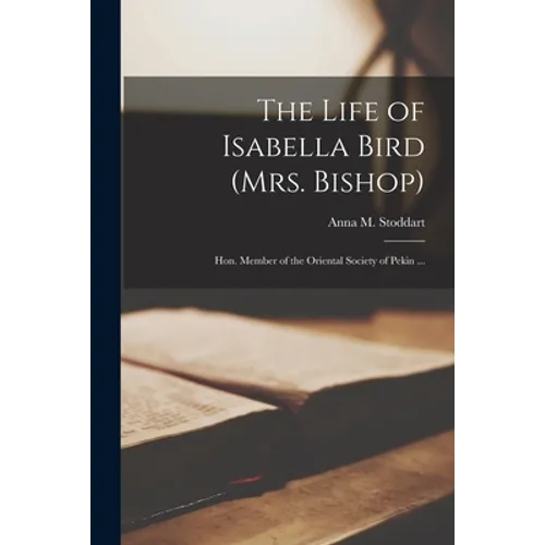 The Life of Isabella Bird (Mrs. Bishop): Hon. Member of the Oriental Society of Pekin ... - Paperback