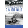 Michigan's C. Harold Wills: The Genius Behind the Model T and the Wills Sainte Claire Automobile - Hardcover