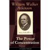 The Power of Concentration (Complete Edition): Life Lessons and Concentration Exercises: Learn How to Develop and Improve the Invaluable Power of Conc - Paperback