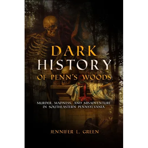 Dark History of Penn's Woods: Murder, Madness, and Misadventure in Southeastern Pennsylvania - Paperback