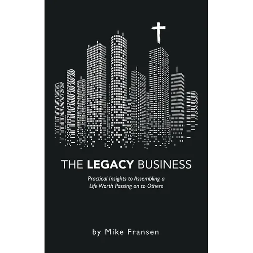 The Legacy Business: Practical Insights to Assembling a Life Worth Passing on to Others - Paperback