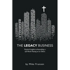 The Legacy Business: Practical Insights to Assembling a Life Worth Passing on to Others - Paperback