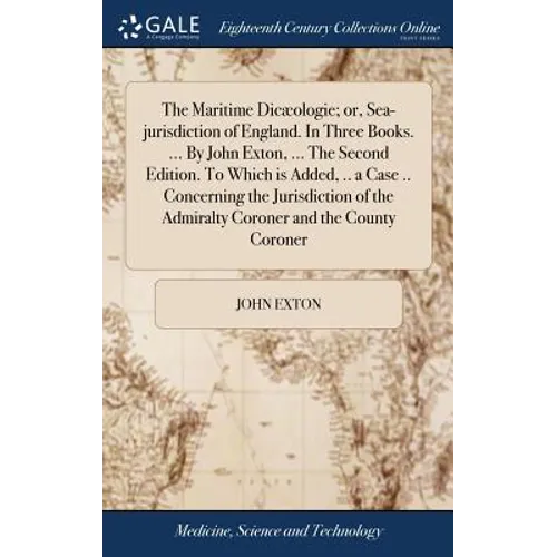 The Maritime Dicæologie; or, Sea-jurisdiction of England. In Three Books. ... By John Exton, ... The Second Edition. To Which is Added, .. a Case .. C - Hardcover