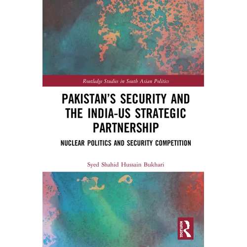 Pakistan's Security and the India-US Strategic Partnership: Nuclear Politics and Security Competition - Paperback