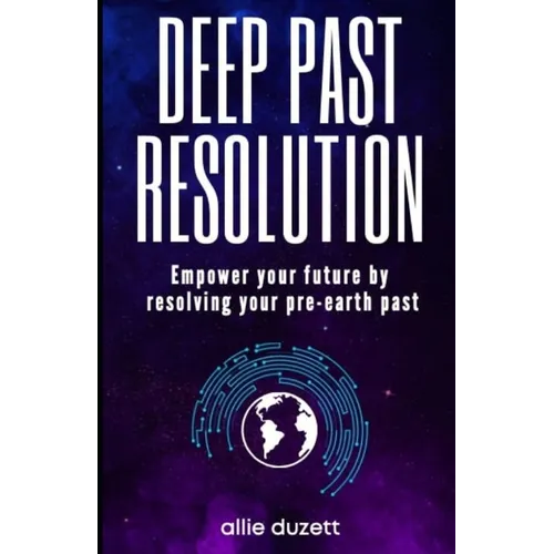 Deep Past Resolution: Empower your future by resolving your pre-earth past - Paperback