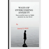Ways of Overcoming Anxiety: Successful Ways to Fight Anxiety in Our Lives - Paperback
