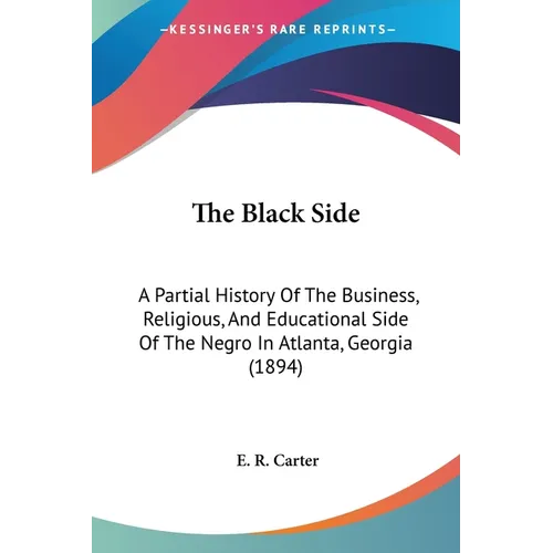 The Black Side: A Partial History Of The Business, Religious, And Educational Side Of The Negro In Atlanta, Georgia (1894) - Paperback