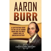 Aaron Burr: A Captivating Guide to the Life of Aaron Burr and the Most Famous Duel in American History - Hardcover