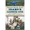 Frontier History Along Idaho's Clearwater River: Pioneers, Miners & Lumberjacks - Hardcover