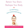 Retrain Your Brain, Reshape Your Body: The Breakthrough Brain-Changing Weight-Loss Plan - Paperback