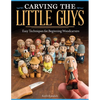 Carving the Little Guys: Easy Techniques for Beginning Woodcarvers - Paperback