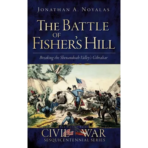 The Battle of Fisher's Hill: Breaking the Shenandoah Valley's Gibraltar - Hardcover