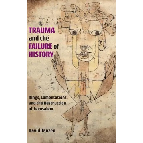 Trauma and the Failure of History: Kings, Lamentations, and the Destruction of Jerusalem - Hardcover