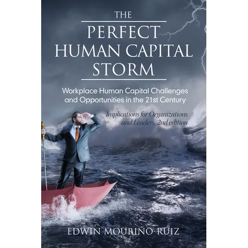 The Perfect Human Capital Storm: Workplace Human Capital Challenges and Opportunities in the 21st Century Implications for Organizations and Leaders - Hardcover