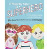 I Think My Sister is a Superhero: When Special Needs Start to Look Like Super Powers - Paperback