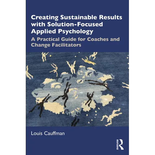 Creating Sustainable Results with Solution-Focused Applied Psychology: A Practical Guide for Coaches and Change Facilitators - Paperback